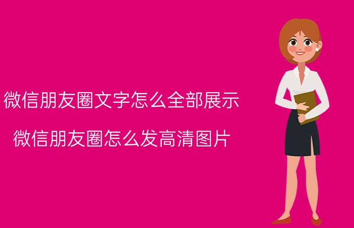 微信朋友圈文字怎么全部展示 微信朋友圈怎么发高清图片？